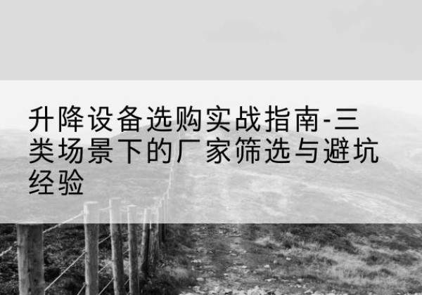讷河移动式升降机厂家推荐-升降设备选购实战指南-三类场景下的厂家筛选与避坑经验
