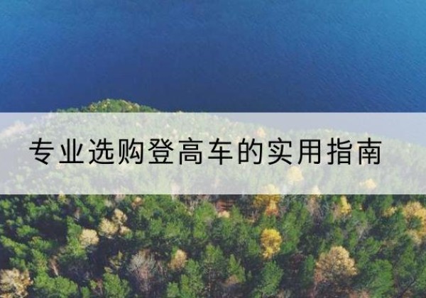 讷河电动登高车厂家推荐-专业选购登高车的实用指南
