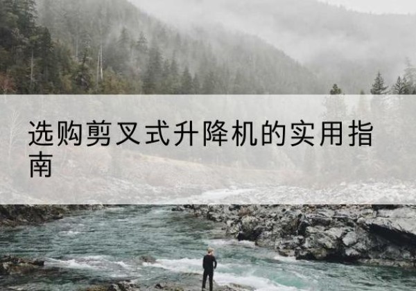 讷河剪叉式升降机怎么选-选购剪叉式升降机的实用指南